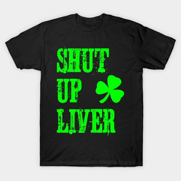 Shut Up Liver St Patrick's Day T-Shirt by jutulen